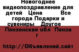 Новогоднее видеопоздравление для детей › Цена ­ 200 - Все города Подарки и сувениры » Другое   . Пензенская обл.,Пенза г.